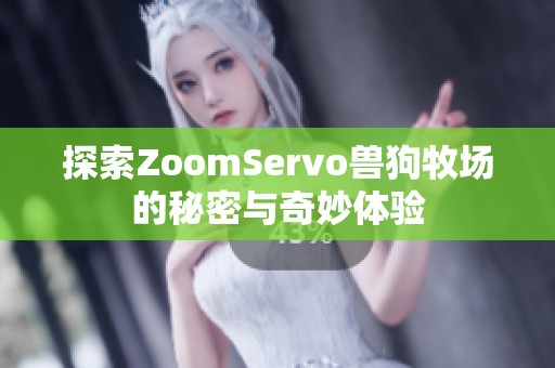 探索ZoomServo兽狗牧场的秘密与奇妙体验