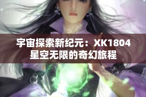 宇宙探索新纪元：XK1804星空无限的奇幻旅程