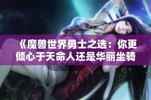 《魔兽世界勇士之选：你更倾心于天命人还是华丽坐骑？》