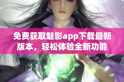 免费获取魅影app下载最新版本，轻松体验全新功能