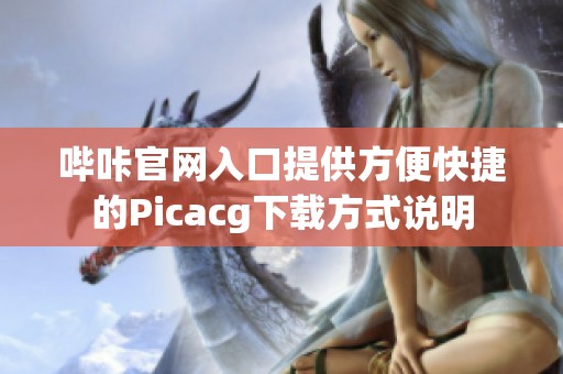 哔咔官网入口提供方便快捷的Picacg下载方式说明