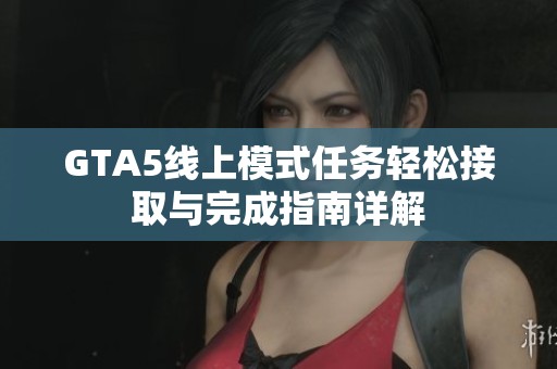 GTA5线上模式任务轻松接取与完成指南详解