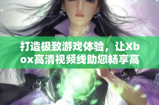 打造极致游戏体验，让Xbox高清视频线助您畅享高清画质