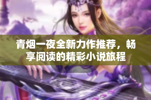 青烟一夜全新力作推荐，畅享阅读的精彩小说旅程