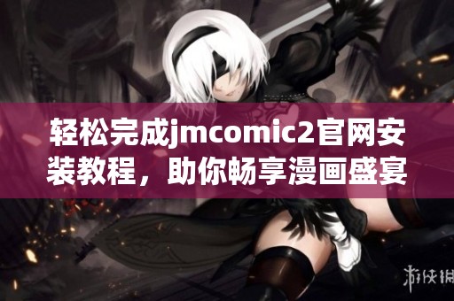 轻松完成jmcomic2官网安装教程，助你畅享漫画盛宴