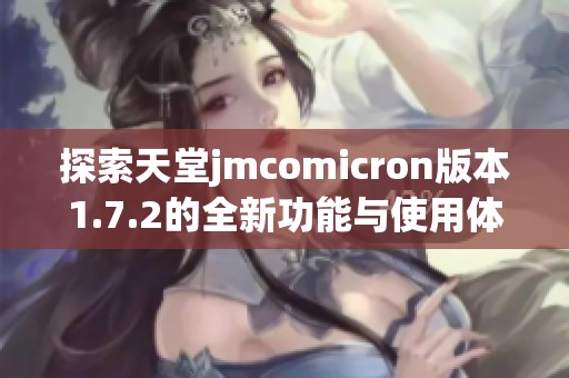 探索天堂jmcomicron版本1.7.2的全新功能与使用体验