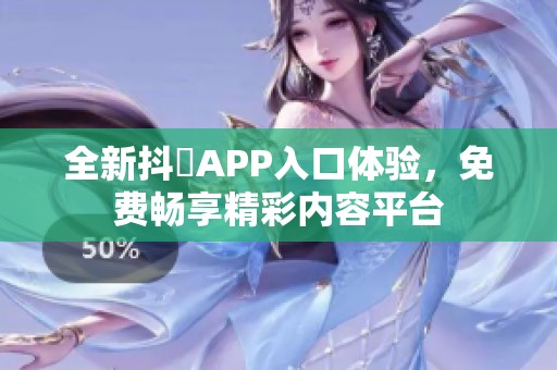 全新抖抈APP入口体验，免费畅享精彩内容平台