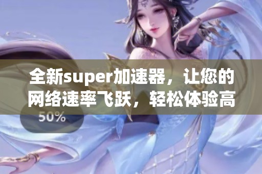 全新super加速器，让您的网络速率飞跃，轻松体验高速上网乐趣！