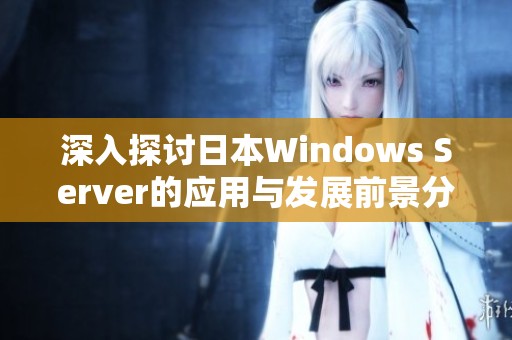 深入探讨日本Windows Server的应用与发展前景分析