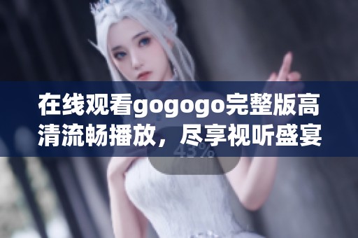 在线观看gogogo完整版高清流畅播放，尽享视听盛宴