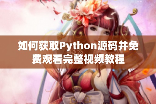 如何获取Python源码并免费观看完整视频教程