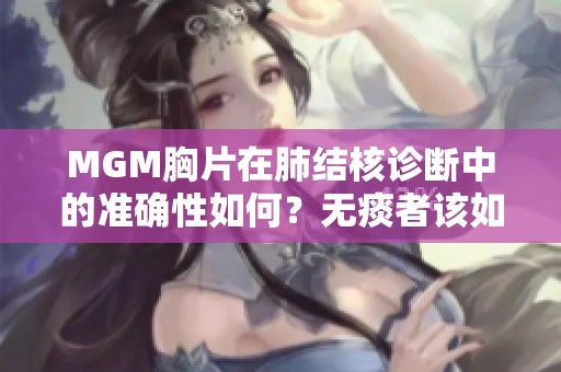 MGM胸片在肺结核诊断中的准确性如何？无痰者该如何检查？