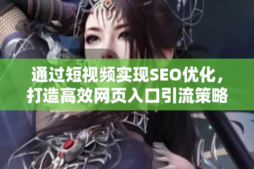 通过短视频实现SEO优化，打造高效网页入口引流策略