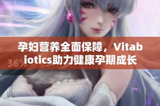 孕妇营养全面保障，Vitabiotics助力健康孕期成长