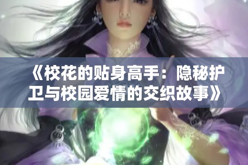 《校花的贴身高手：隐秘护卫与校园爱情的交织故事》