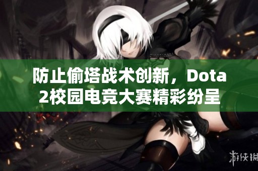 防止偷塔战术创新，Dota2校园电竞大赛精彩纷呈