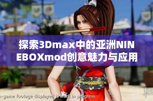 探索3Dmax中的亚洲NINEBOXmod创意魅力与应用技巧