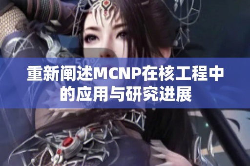 重新阐述MCNP在核工程中的应用与研究进展