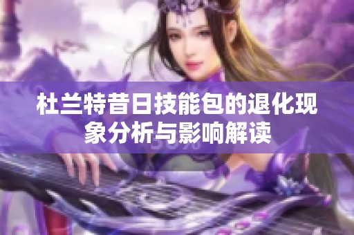 杜兰特昔日技能包的退化现象分析与影响解读