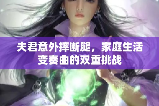 夫君意外摔断腿，家庭生活变奏曲的双重挑战