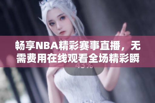 畅享NBA精彩赛事直播，无需费用在线观看全场精彩瞬间