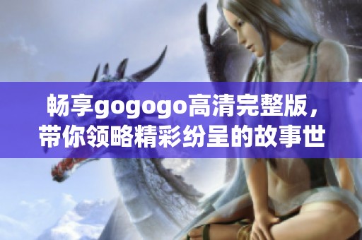 畅享gogogo高清完整版，带你领略精彩纷呈的故事世界