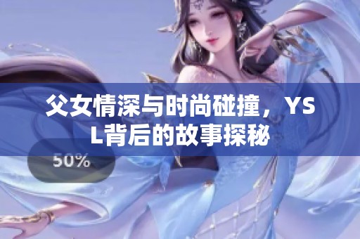 父女情深与时尚碰撞，YSL背后的故事探秘