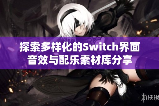 探索多样化的Switch界面音效与配乐素材库分享