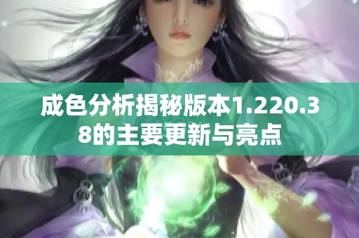 成色分析揭秘版本1.220.38的主要更新与亮点