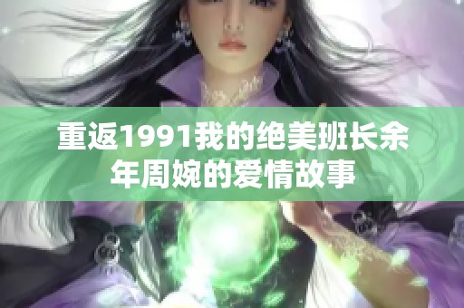 重返1991我的绝美班长余年周婉的爱情故事