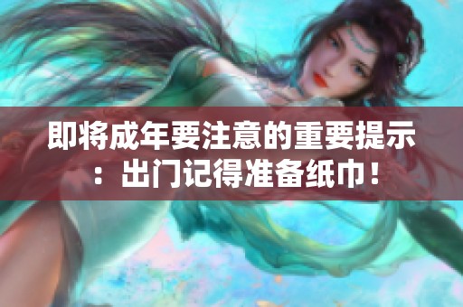 即将成年要注意的重要提示：出门记得准备纸巾！