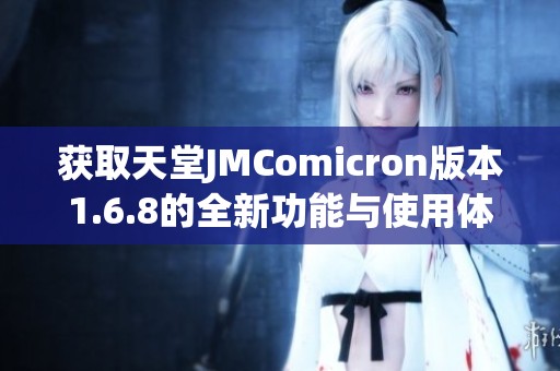 获取天堂JMComicron版本1.6.8的全新功能与使用体验分析