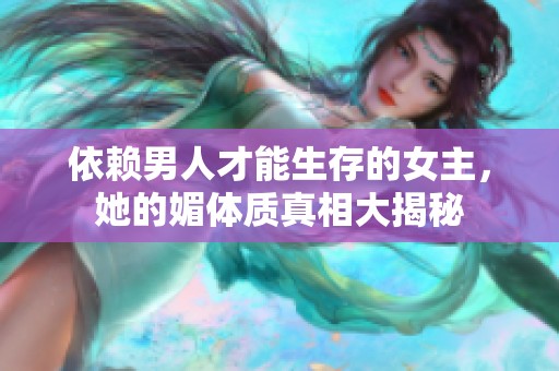 依赖男人才能生存的女主，她的媚体质真相大揭秘