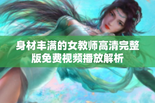 身材丰满的女教师高清完整版免费视频播放解析