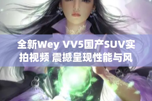 全新Wey VV5国产SUV实拍视频 震撼呈现性能与风采