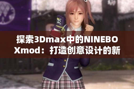 探索3Dmax中的NINEBOXmod：打造创意设计的新维度