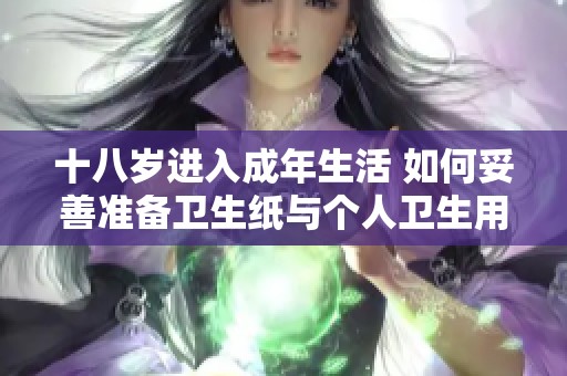 十八岁进入成年生活 如何妥善准备卫生纸与个人卫生用品