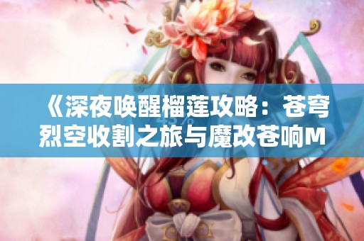 《深夜唤醒榴莲攻略：苍穹烈空收割之旅与魔改苍响MVP的精彩解析》