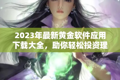 2023年最新黄金软件应用下载大全，助你轻松投资理财