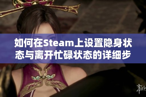 如何在Steam上设置隐身状态与离开忙碌状态的详细步骤