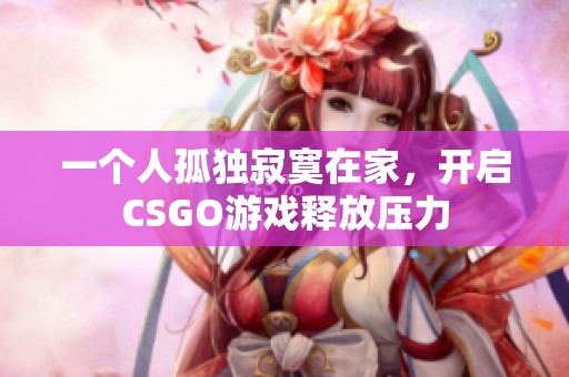 一个人孤独寂寞在家，开启CSGO游戏释放压力