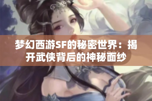 梦幻西游SF的秘密世界：揭开武侠背后的神秘面纱