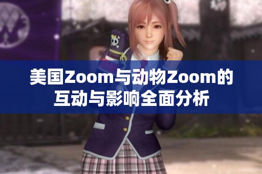 美国Zoom与动物Zoom的互动与影响全面分析