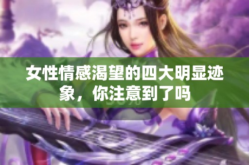 女性情感渴望的四大明显迹象，你注意到了吗