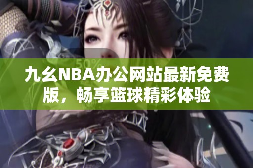 九幺NBA办公网站最新免费版，畅享篮球精彩体验