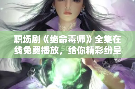 职场剧《绝命毒师》全集在线免费播放，给你精彩纷呈的观看体验