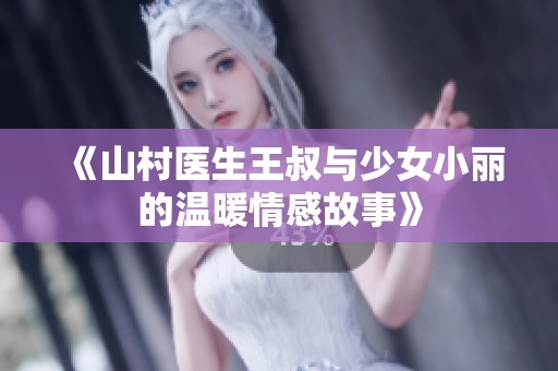 《山村医生王叔与少女小丽的温暖情感故事》