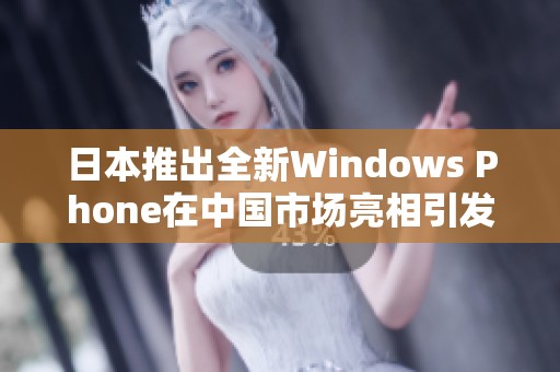 日本推出全新Windows Phone在中国市场亮相引发关注