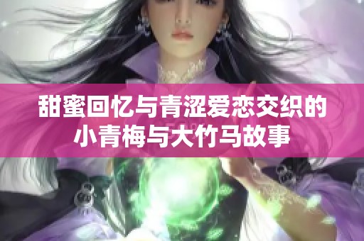 甜蜜回忆与青涩爱恋交织的小青梅与大竹马故事