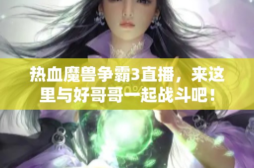 热血魔兽争霸3直播，来这里与好哥哥一起战斗吧！